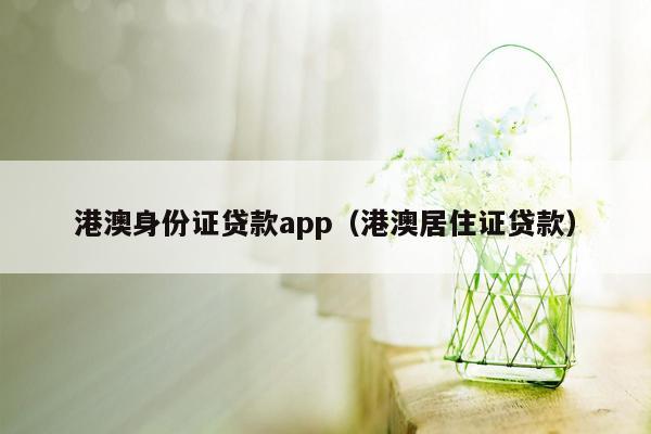 港澳身份证贷款app（港澳居住证贷款）