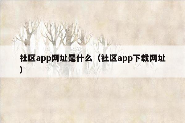 社区app网址是什么（社区app下载网址）