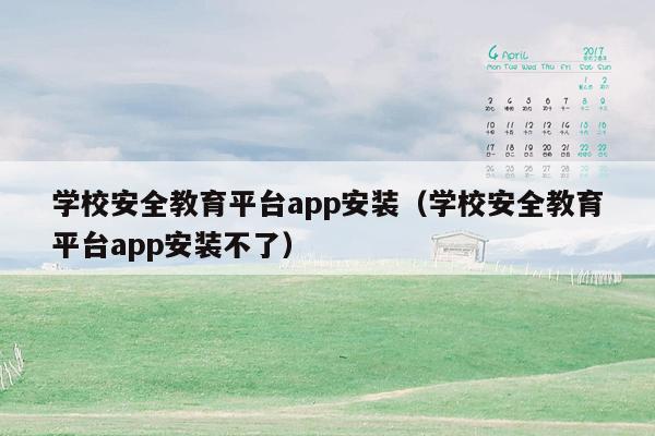 学校安全教育平台app安装（学校安全教育平台app安装不了）