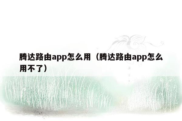 腾达路由app怎么用（腾达路由app怎么用不了）