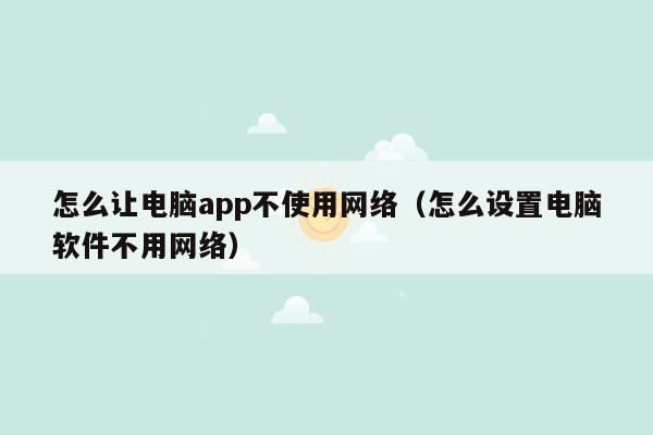 怎么让电脑app不使用网络（怎么设置电脑软件不用网络）