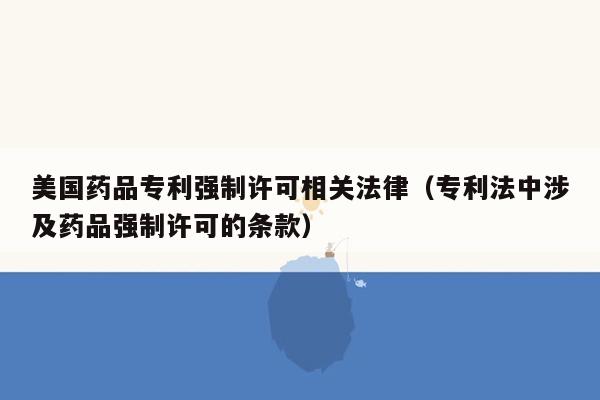 美国药品专利强制许可相关法律（专利法中涉及药品强制许可的条款）