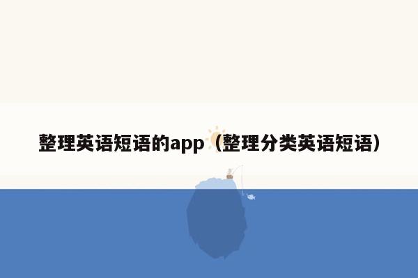 整理英语短语的app（整理分类英语短语）