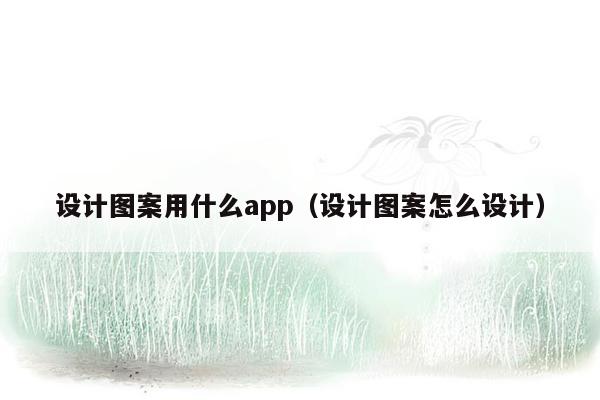 设计图案用什么app（设计图案怎么设计）