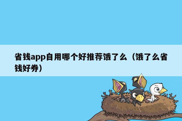 省钱app自用哪个好推荐饿了么（饿了么省钱好券）