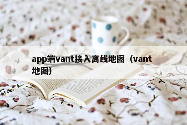 app端vant接入离线地图（vant 地图）