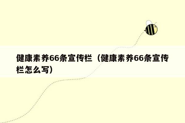 健康素养66条宣传栏（健康素养66条宣传栏怎么写）