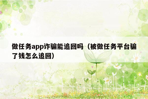 做任务app诈骗能追回吗（被做任务平台骗了钱怎么追回）