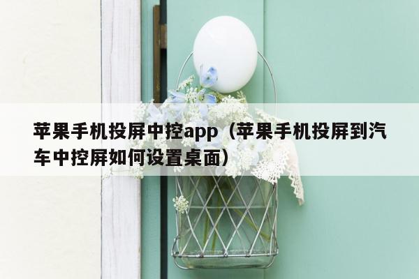 苹果手机投屏中控app（苹果手机投屏到汽车中控屏如何设置桌面）