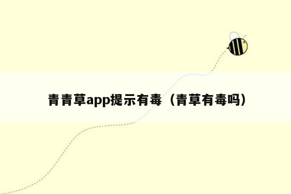 青青草app提示有毒（青草有毒吗）