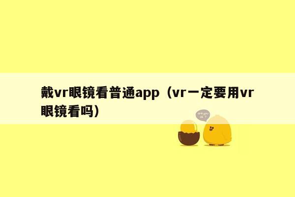 戴vr眼镜看普通app（vr一定要用vr眼镜看吗）