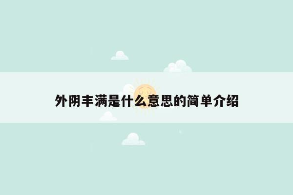 外阴丰满是什么意思的简单介绍