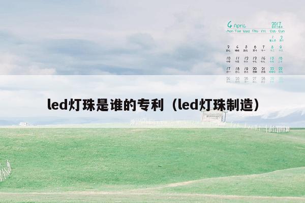 led灯珠是谁的专利（led灯珠制造）