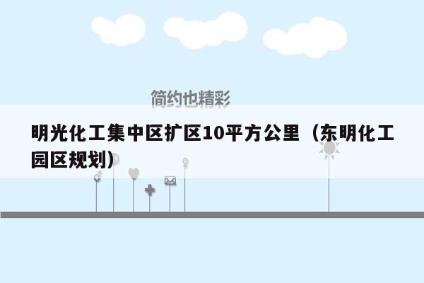 明光化工集中区扩区10平方公里（东明化工园区规划）