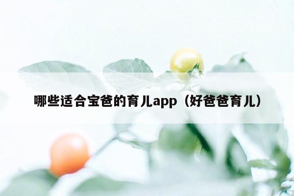 哪些适合宝爸的育儿app（好爸爸育儿）