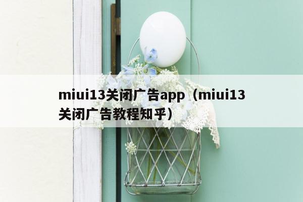 miui13关闭广告app（miui13关闭广告教程知乎）