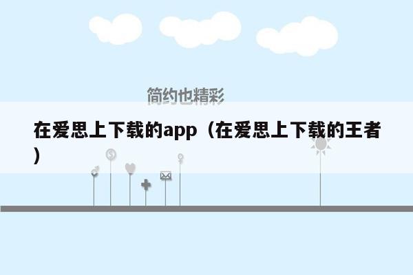 在爱思上下载的app（在爱思上下载的王者）