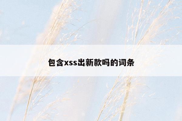 包含xss出新款吗的词条