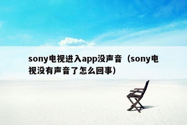 sony电视进入app没声音（sony电视没有声音了怎么回事）