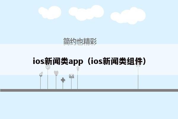 ios新闻类app（ios新闻类组件）