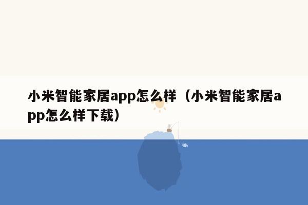 小米智能家居app怎么样（小米智能家居app怎么样下载）