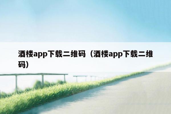 酒楼app下载二维码（酒楼app下载二维码）