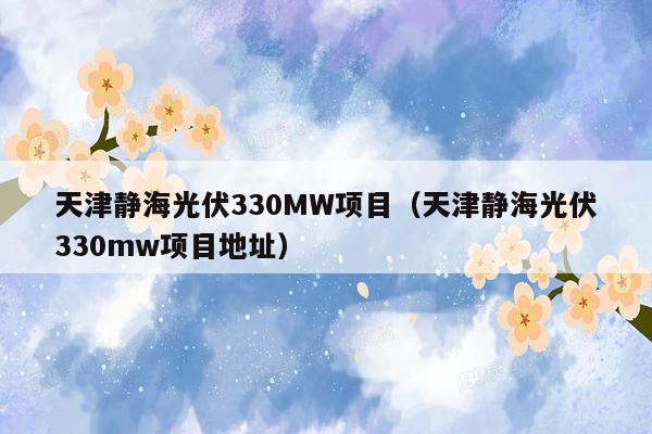 天津静海光伏330MW项目（天津静海光伏330mw项目地址）