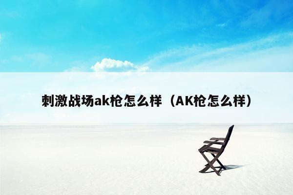 刺激战场ak枪怎么样（AK枪怎么样）