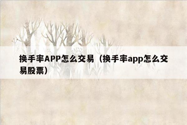 换手率APP怎么交易（换手率app怎么交易股票）