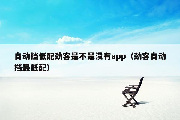 自动挡低配劲客是不是没有app（劲客自动挡最低配）