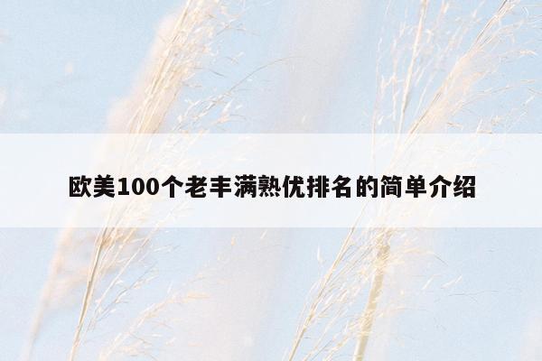 欧美100个老丰满熟优排名的简单介绍