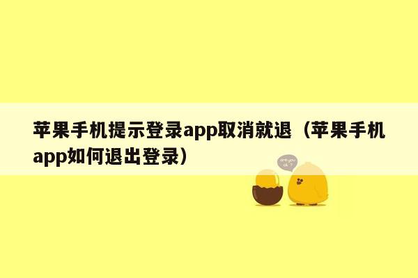 苹果手机提示登录app取消就退（苹果手机app如何退出登录）