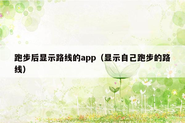 跑步后显示路线的app（显示自己跑步的路线）