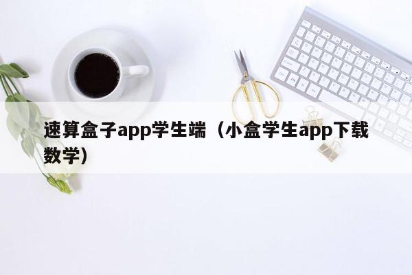 速算盒子app学生端（小盒学生app下载数学）