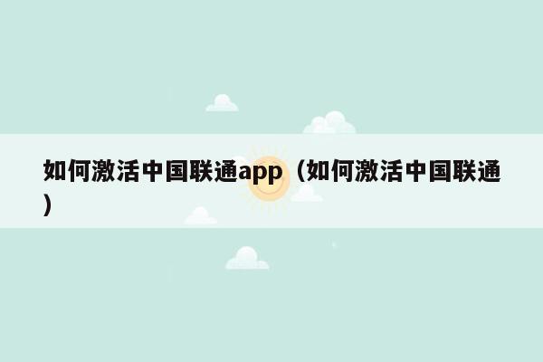 如何激活中国联通app（如何激活中国联通）