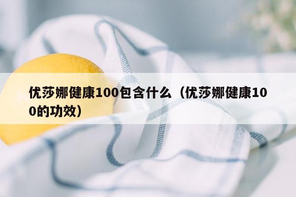 优莎娜健康100包含什么（优莎娜健康100的功效）