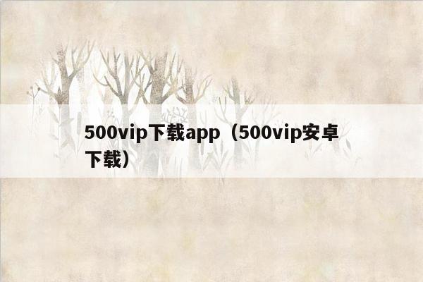 500vip下载app（500vip安卓下载）