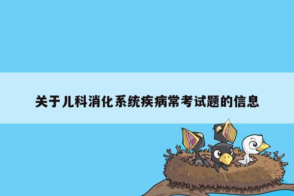 关于儿科消化系统疾病常考试题的信息