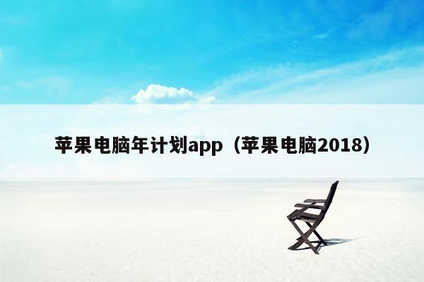 苹果电脑年计划app（苹果电脑2018）