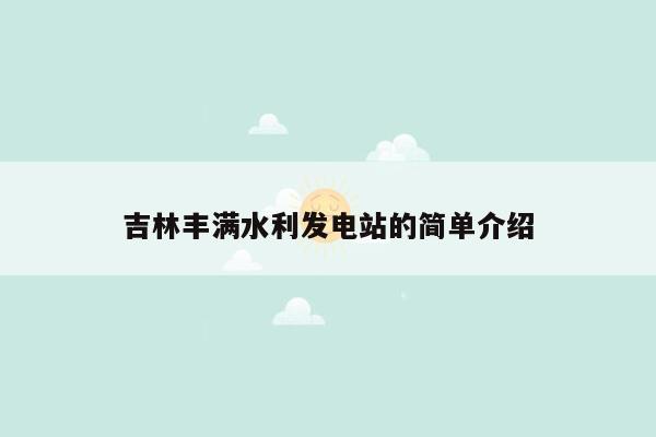 吉林丰满水利发电站的简单介绍