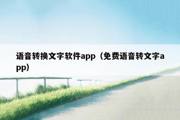 语音转换文字软件app（免费语音转文字app）