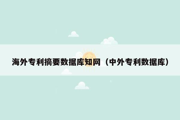 海外专利摘要数据库知网（中外专利数据库）