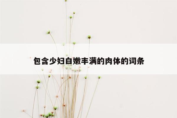 包含少妇白嫩丰满的肉体的词条