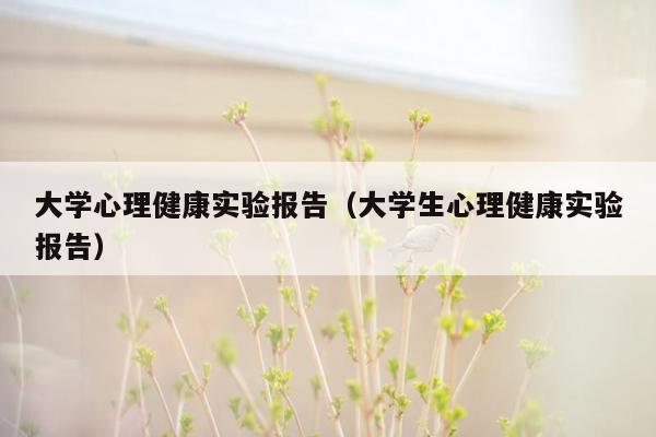 大学心理健康实验报告（大学生心理健康实验报告）