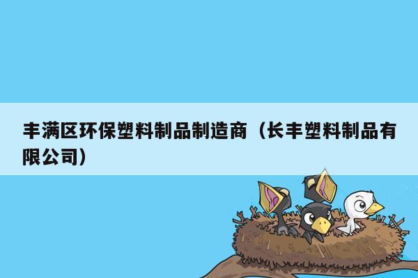 丰满区环保塑料制品制造商（长丰塑料制品有限公司）