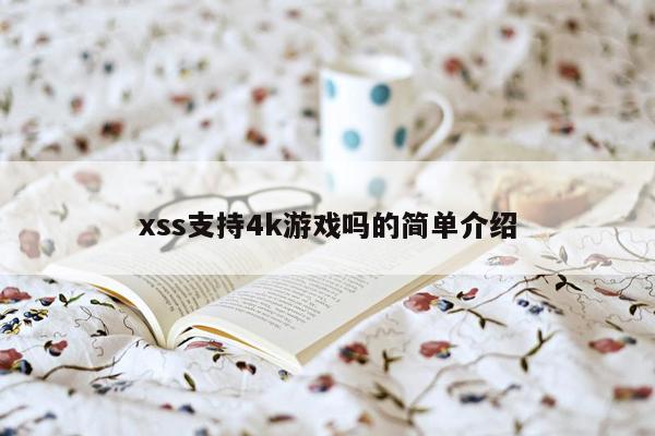 xss支持4k游戏吗的简单介绍