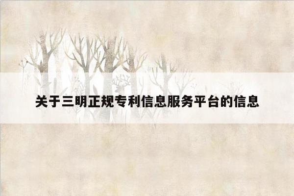 关于三明正规专利信息服务平台的信息