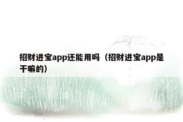 招财进宝app还能用吗（招财进宝app是干嘛的）