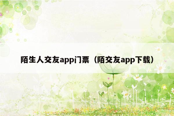 陌生人交友app门票（陌交友app下载）