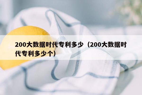 200大数据时代专利多少（200大数据时代专利多少个）